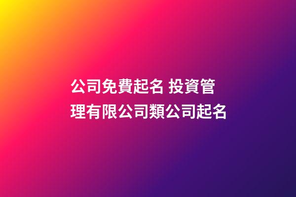 公司免費起名 投資管理有限公司類公司起名-第1張-公司起名-玄機派